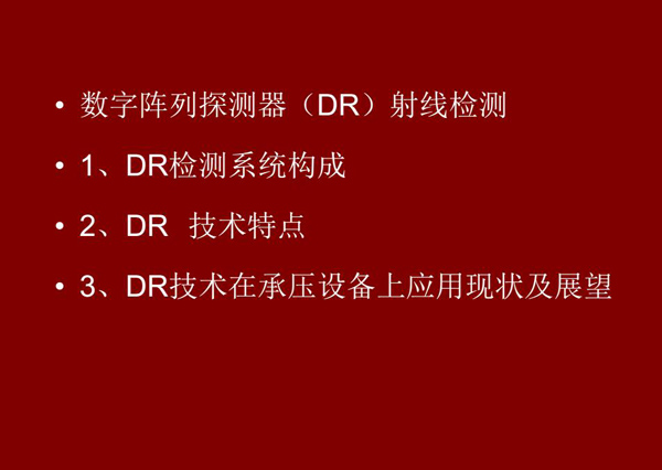 DR射線檢測技術(shù)概述：1、DR檢測系統(tǒng)構(gòu)成；2、DR技術(shù)特點；3、DR技術(shù)在承壓設(shè)備上應(yīng)用現(xiàn)狀及展望