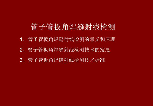 管子管板角焊縫射線檢測概述：一、檢測意義和原理；二、管子管板角焊縫射線檢測技術(shù)發(fā)展；三、檢測技術(shù)標(biāo)準(zhǔn)