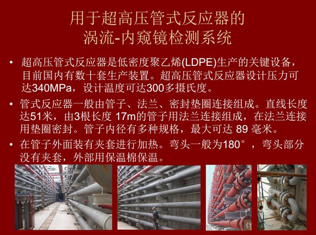 內窺鏡檢測系統(tǒng)可用于超高壓管式反應器渦流檢測,超高壓管式反應器是低密度聚乙烯生產的關鍵設備,目前國內有數(shù)十套生產裝置。