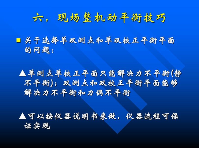 關(guān)于選擇單雙測點(diǎn)和單雙校正平衡平面的問題：單測點(diǎn)單校正平面只能解決力不平衡(靜 不平衡)；雙測點(diǎn)和雙校正平衡平面能夠解決力不平衡和力偶不平衡