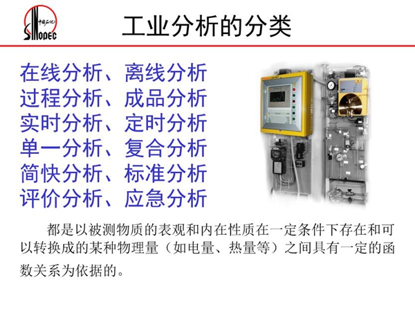 工業(yè)分析的分類:在線分析、離線分析、過程分析、成品分析、實時分 析、定時分析、單一分析、復(fù)合分析、標(biāo)準分析等。