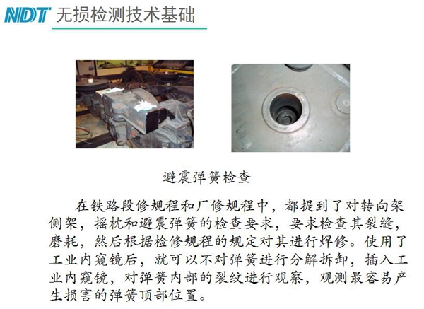 應(yīng)用舉例：避震彈簧檢查-在鐵路段修規(guī)程和廠修規(guī)程中都提到了對轉(zhuǎn)向架、搖枕、避震彈簧的檢測要求，利用內(nèi)窺鏡可以對彈簧不進(jìn)行分解拆卸對彈簧內(nèi)部裂紋進(jìn)行觀測。