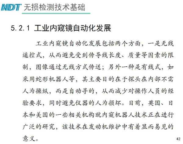 工業(yè)內(nèi)窺鏡自動化發(fā)展包括兩個方面；一是無線遙控式，從而避免傳導(dǎo)線長度、質(zhì)量等因素限制；二是有線式，如采用蛇形機(jī)器人等，可減少對操作人員經(jīng)驗(yàn)依賴