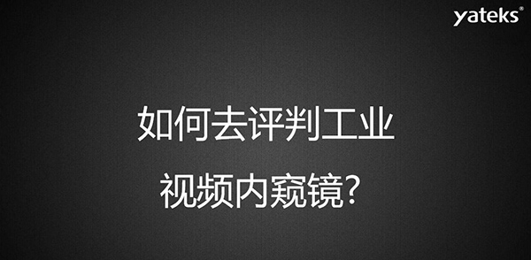 如何去評(píng)判一款工業(yè)視頻內(nèi)窺鏡，有哪些考量維度？
